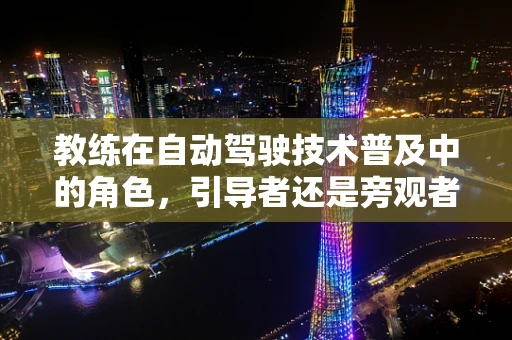 教练在自动驾驶技术普及中的角色，引导者还是旁观者？