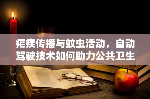 疟疾传播与蚊虫活动，自动驾驶技术如何助力公共卫生监测？