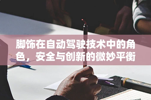 脚饰在自动驾驶技术中的角色，安全与创新的微妙平衡？