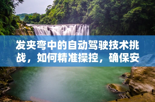 发夹弯中的自动驾驶技术挑战，如何精准操控，确保安全？
