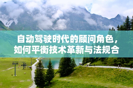 自动驾驶时代的顾问角色，如何平衡技术革新与法规合规的微妙平衡？