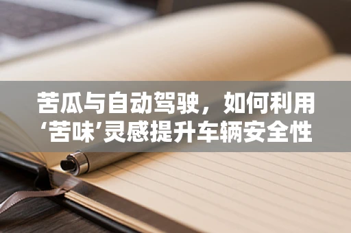 苦瓜与自动驾驶，如何利用‘苦味’灵感提升车辆安全性能？