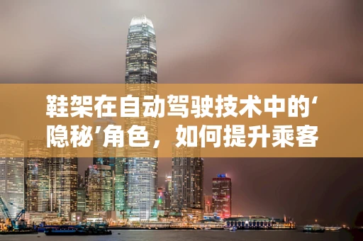 鞋架在自动驾驶技术中的‘隐秘’角色，如何提升乘客体验的微妙之处？