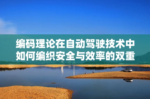 编码理论在自动驾驶技术中如何编织安全与效率的双重保障？
