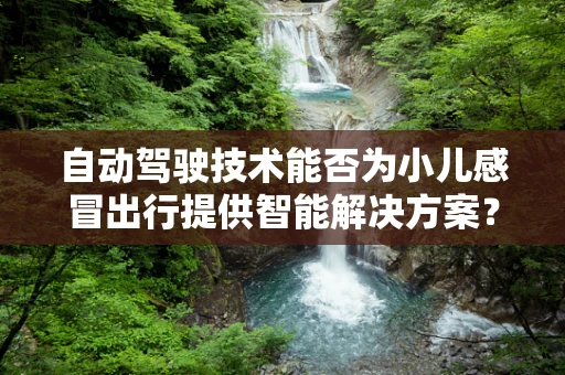 自动驾驶技术能否为小儿感冒出行提供智能解决方案？