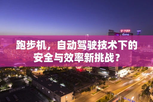 跑步机，自动驾驶技术下的安全与效率新挑战？