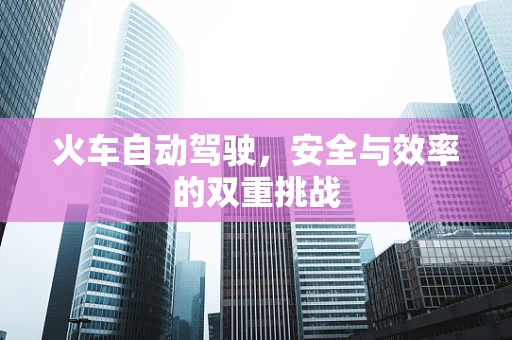 火车自动驾驶，安全与效率的双重挑战