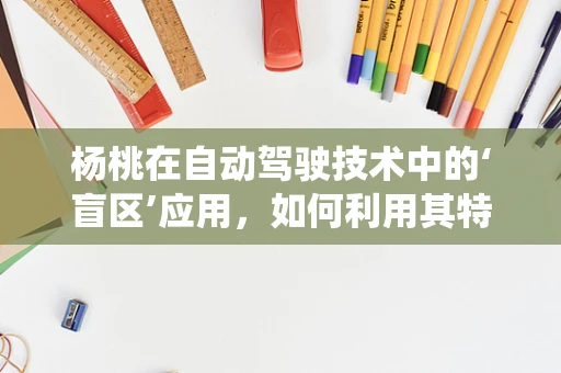 杨桃在自动驾驶技术中的‘盲区’应用，如何利用其特性优化感知系统？