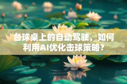 台球桌上的自动驾驶，如何利用AI优化击球策略？