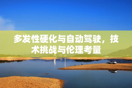 多发性硬化与自动驾驶，技术挑战与伦理考量