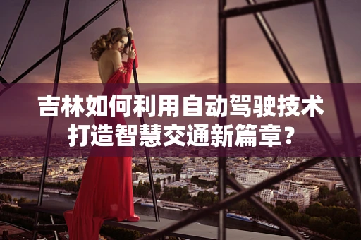吉林如何利用自动驾驶技术打造智慧交通新篇章？