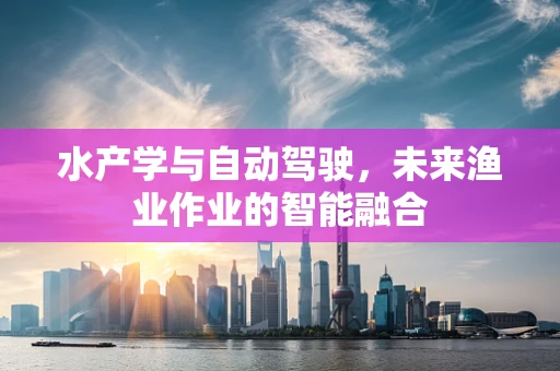 水产学与自动驾驶，未来渔业作业的智能融合