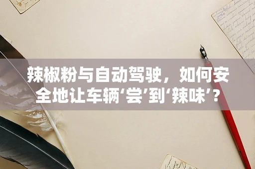 辣椒粉与自动驾驶，如何安全地让车辆‘尝’到‘辣味’？