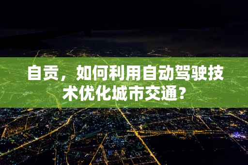 自贡，如何利用自动驾驶技术优化城市交通？