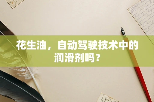 花生油，自动驾驶技术中的润滑剂吗？