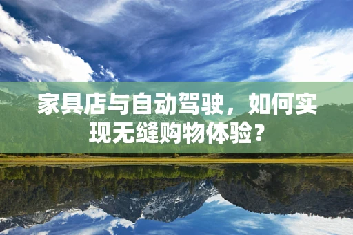 家具店与自动驾驶，如何实现无缝购物体验？