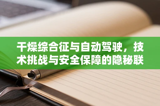 干燥综合征与自动驾驶，技术挑战与安全保障的隐秘联系？