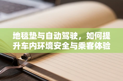 地毯垫与自动驾驶，如何提升车内环境安全与乘客体验？