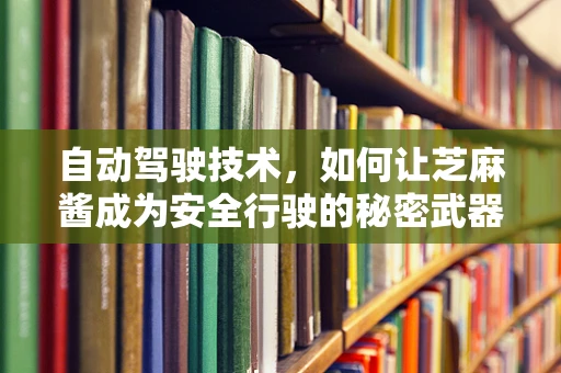 自动驾驶技术，如何让芝麻酱成为安全行驶的秘密武器？