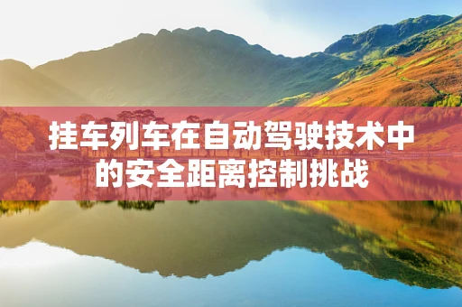 挂车列车在自动驾驶技术中的安全距离控制挑战