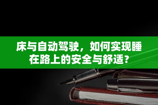 床与自动驾驶，如何实现睡在路上的安全与舒适？