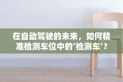 在自动驾驶的未来，如何精准检测车位中的‘检测车’？