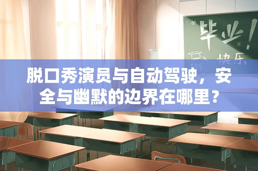 脱口秀演员与自动驾驶，安全与幽默的边界在哪里？