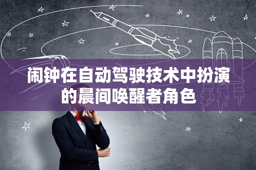 闹钟在自动驾驶技术中扮演的晨间唤醒者角色