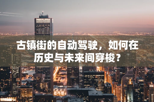古镇街的自动驾驶，如何在历史与未来间穿梭？