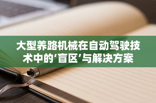 大型养路机械在自动驾驶技术中的‘盲区’与解决方案