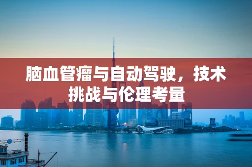 脑血管瘤与自动驾驶，技术挑战与伦理考量