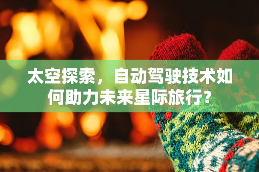 太空探索，自动驾驶技术如何助力未来星际旅行？