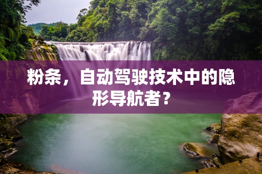 粉条，自动驾驶技术中的隐形导航者？