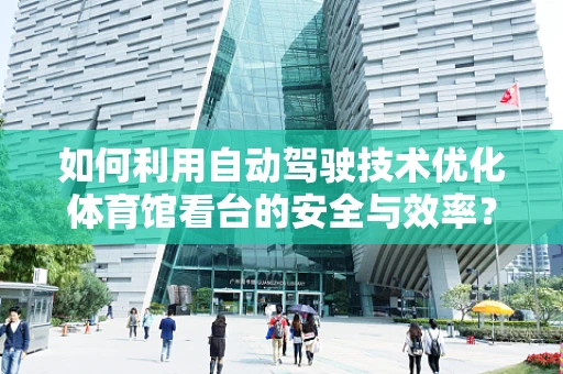 如何利用自动驾驶技术优化体育馆看台的安全与效率？