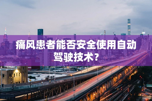 痛风患者能否安全使用自动驾驶技术？
