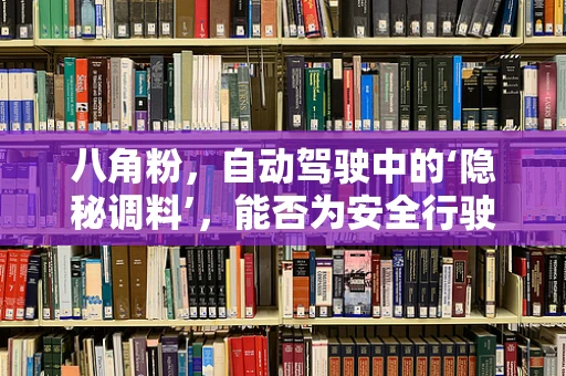 八角粉，自动驾驶中的‘隐秘调料’，能否为安全行驶增添一抹奇香？
