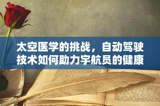 太空医学的挑战，自动驾驶技术如何助力宇航员的健康与安全？