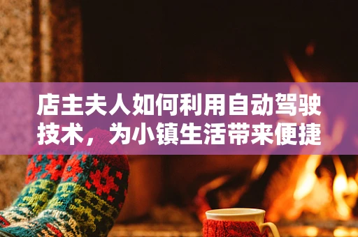 店主夫人如何利用自动驾驶技术，为小镇生活带来便捷与安全？