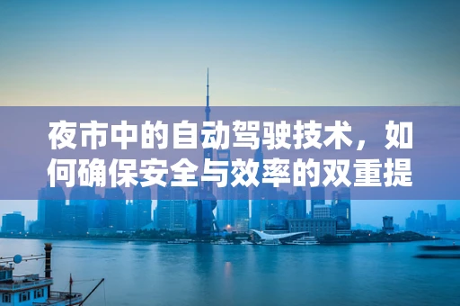夜市中的自动驾驶技术，如何确保安全与效率的双重提升？