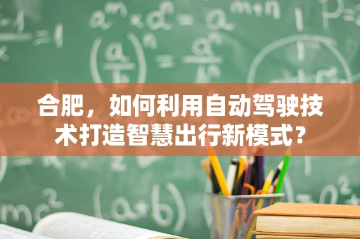 合肥，如何利用自动驾驶技术打造智慧出行新模式？