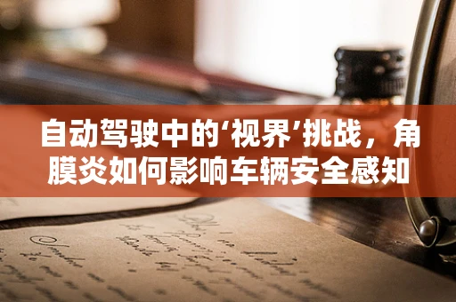 自动驾驶中的‘视界’挑战，角膜炎如何影响车辆安全感知？