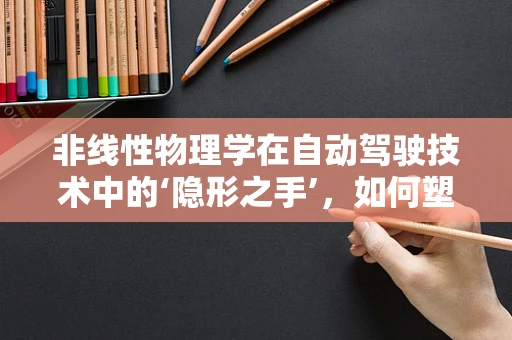 非线性物理学在自动驾驶技术中的‘隐形之手’，如何塑造未来出行？