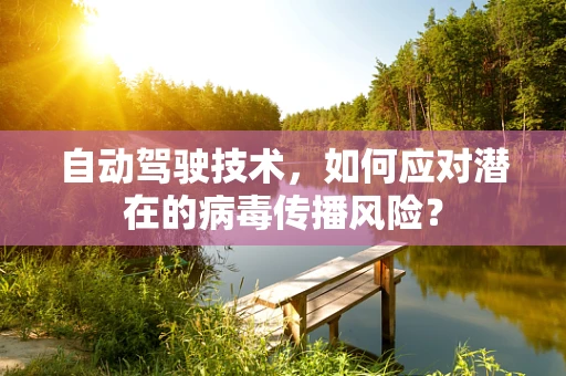自动驾驶技术，如何应对潜在的病毒传播风险？