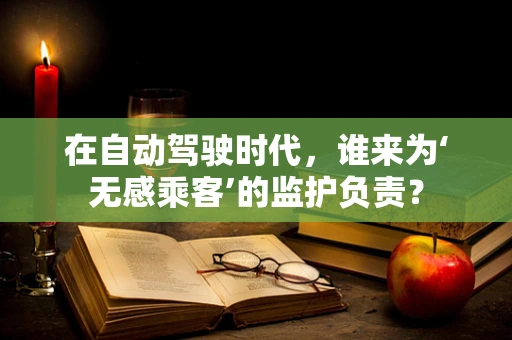 在自动驾驶时代，谁来为‘无感乘客’的监护负责？