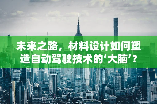 未来之路，材料设计如何塑造自动驾驶技术的‘大脑’？