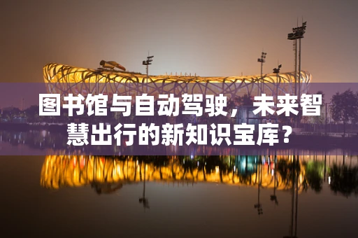 图书馆与自动驾驶，未来智慧出行的新知识宝库？