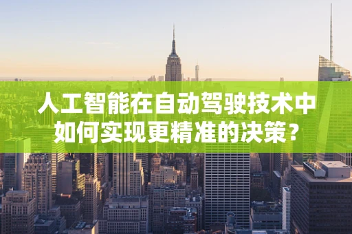 人工智能在自动驾驶技术中如何实现更精准的决策？