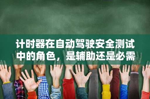 计时器在自动驾驶安全测试中的角色，是辅助还是必需？