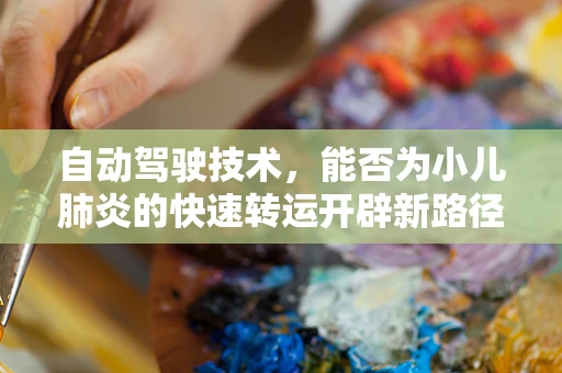 自动驾驶技术，能否为小儿肺炎的快速转运开辟新路径？