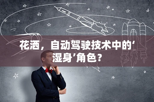 花洒，自动驾驶技术中的‘湿身’角色？
